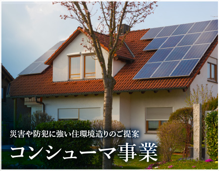 コンシューマ事業 災害や防犯に強い住環境造りのご提案