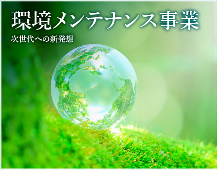 環境メンテナンス事業 次世代への新発想